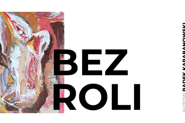 Bez roli - wystawa indywidualna Radka Karabanowskiego